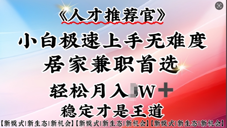 人才推荐官—小白轻松上手实操，居家兼职首选，一部手机即可-小白网创