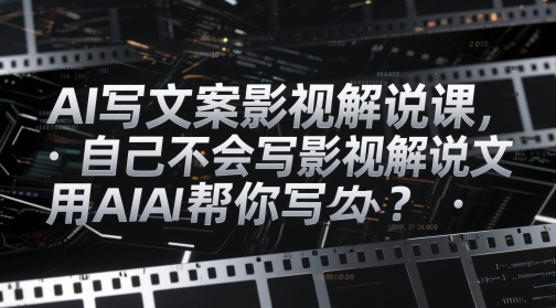 AI写文案影视解说课，自己不会写影视解说文案怎么办？用AI帮你写-小白网创