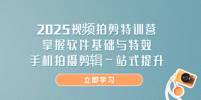 （14272期）2025视频拍剪特训营，掌握软件基础与特效，手机拍摄剪辑一站式提升-小白网创
