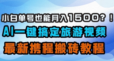 小白单号也能月入1500？AI一键搞定旅游视频，最新携程搬砖教程-小白网创